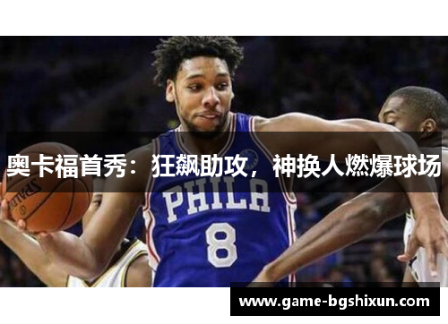 奥卡福首秀：狂飙助攻，神换人燃爆球场