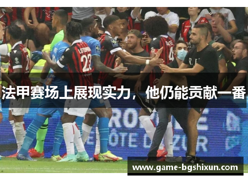 法甲赛场上展现实力，他仍能贡献一番